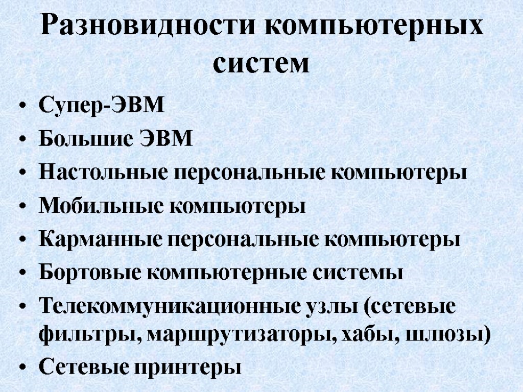 Разновидности компьютерных систем Супер-ЭВМ Большие ЭВМ Настольные персональные компьютеры Мобильные компьютеры Карманные персональные компьютеры